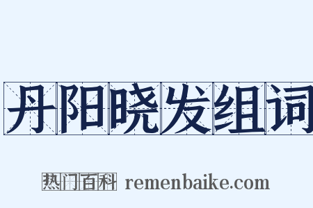 丹阳晓发组词是什么意思的图片